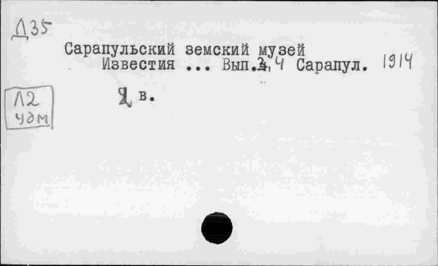 ﻿Сарапульский земский музей
Известия ... ВыпЛ, Ч Сарапул.